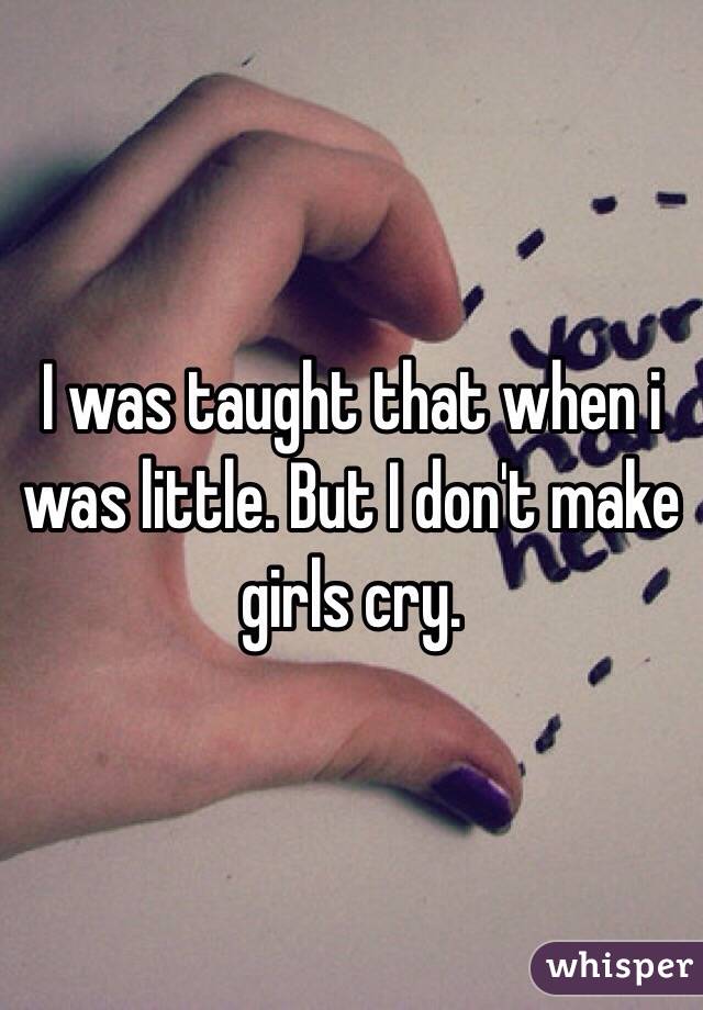 I was taught that when i was little. But I don't make girls cry. 