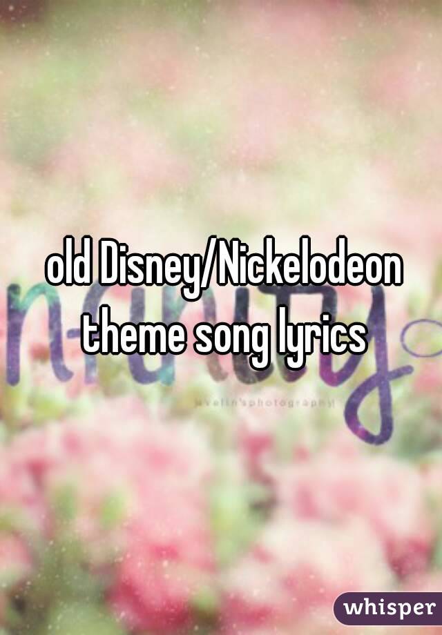  old Disney/Nickelodeon theme song lyrics