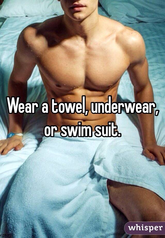 Wear a towel, underwear, or swim suit. 