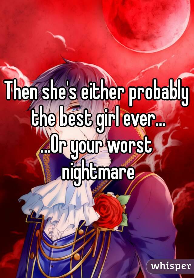 Then she's either probably the best girl ever...
...Or your worst nightmare