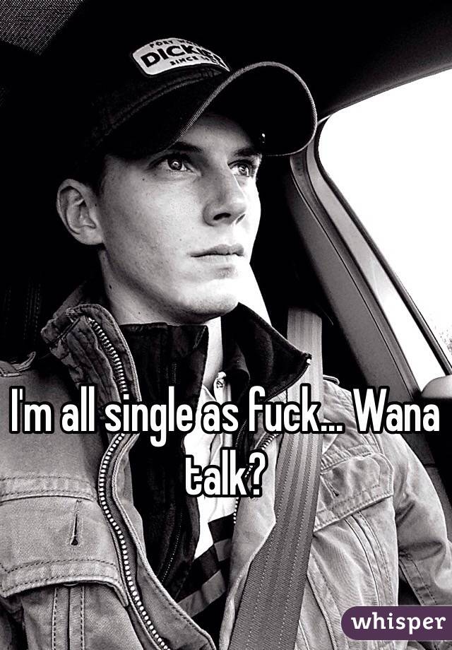 I'm all single as fuck... Wana talk?