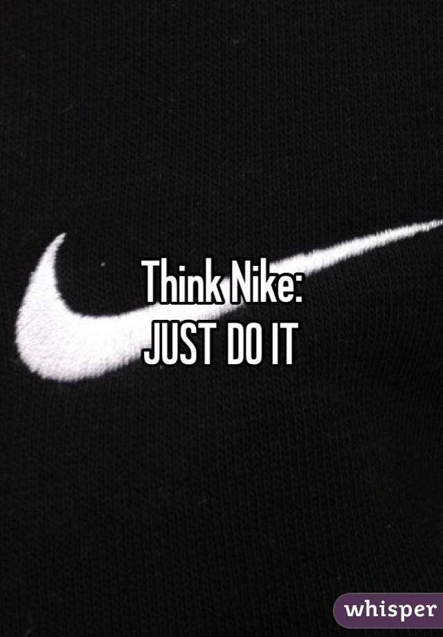 Think Nike:
JUST DO IT