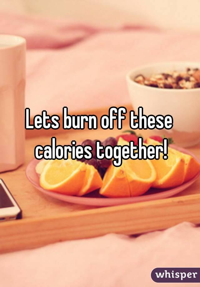Lets burn off these calories together!
