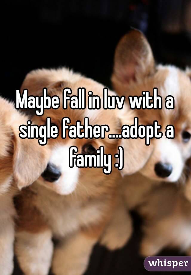 Maybe fall in luv with a single father....adopt a family :)