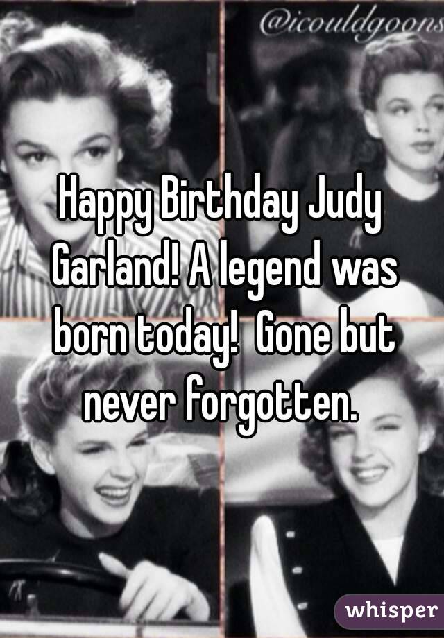 Happy Birthday Judy Garland! A legend was born today!  Gone but never forgotten. 