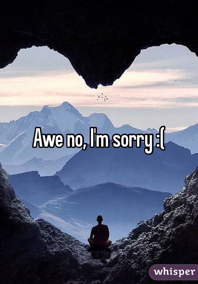 Awe no, I'm sorry :(