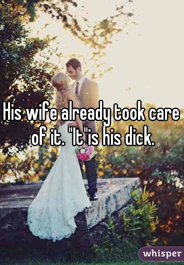 His wife already took care of it. "It"is his dick.