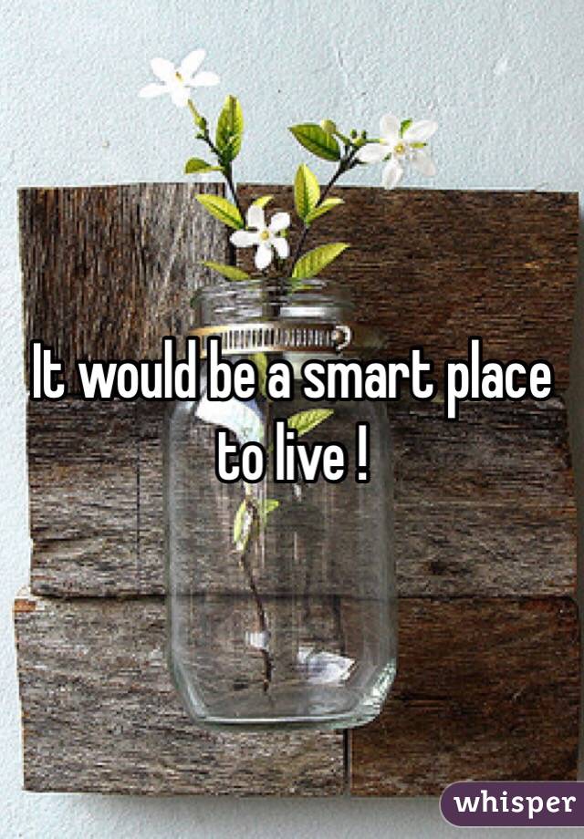 It would be a smart place to live ! 