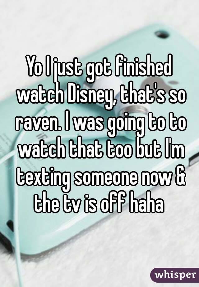 Yo I just got finished watch Disney, that's so raven. I was going to to watch that too but I'm texting someone now & the tv is off haha 