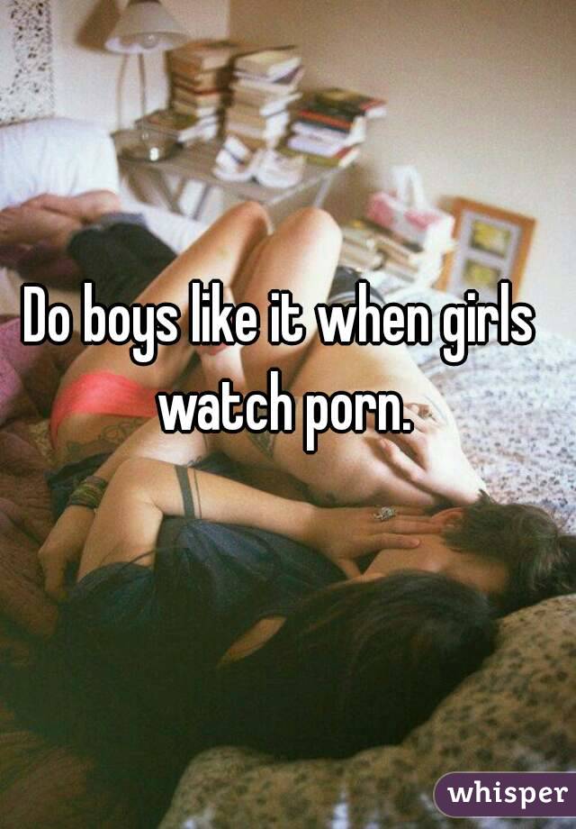 Do boys like it when girls watch porn.