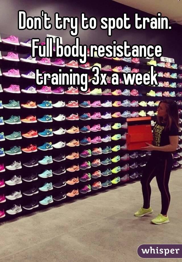 Don't try to spot train. Full body resistance training 3x a week