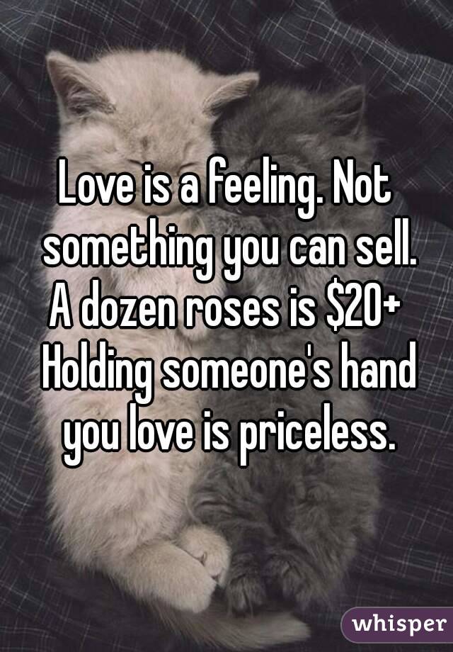 Love is a feeling. Not something you can sell.
A dozen roses is $20+ Holding someone's hand you love is priceless.
