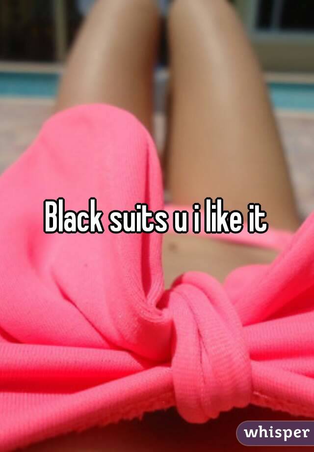 Black suits u i like it