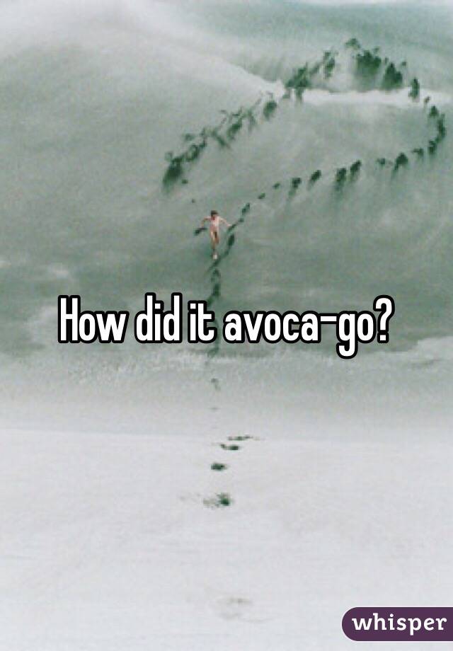 How did it avoca-go?