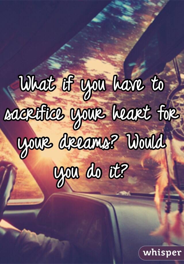 What if you have to sacrifice your heart for your dreams? Would you do it?