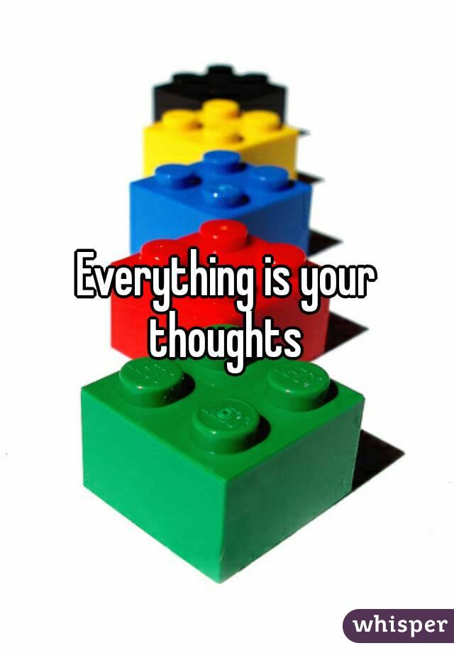 Everything is your thoughts 