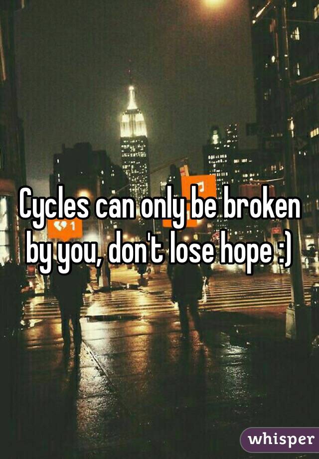 Cycles can only be broken by you, don't lose hope :)