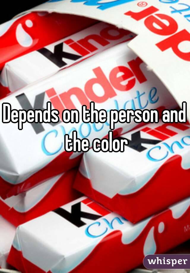 Depends on the person and the color