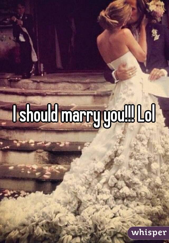 I should marry you!!! Lol