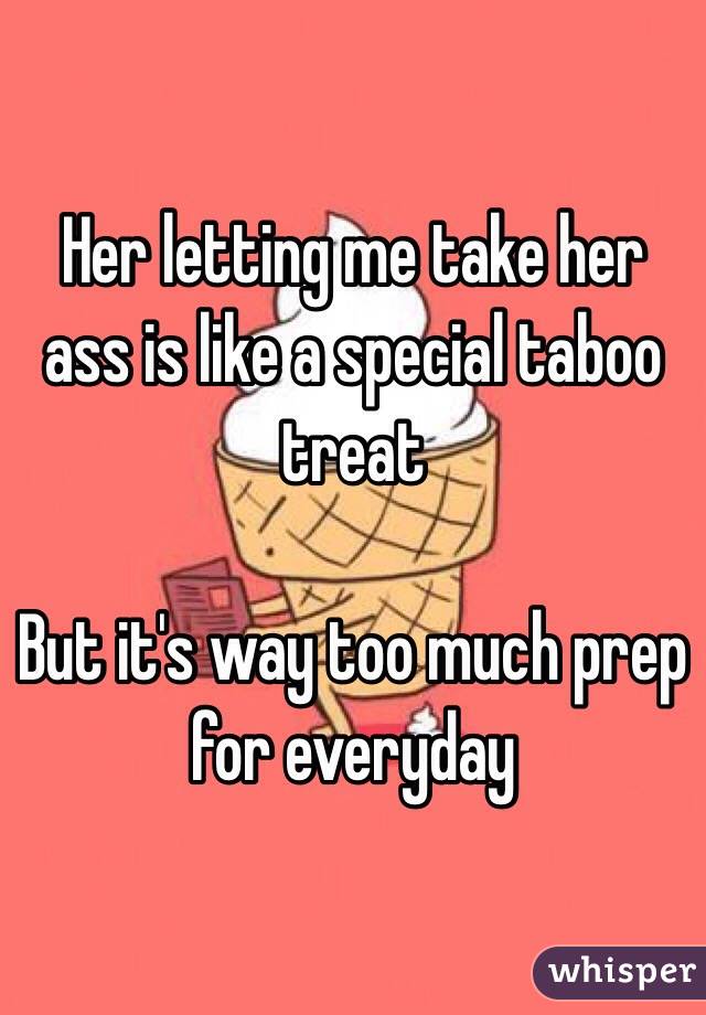 Her letting me take her ass is like a special taboo treat 

But it's way too much prep for everyday