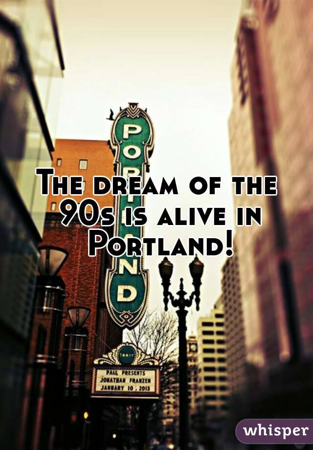 The dream of the 90s is alive in Portland!
