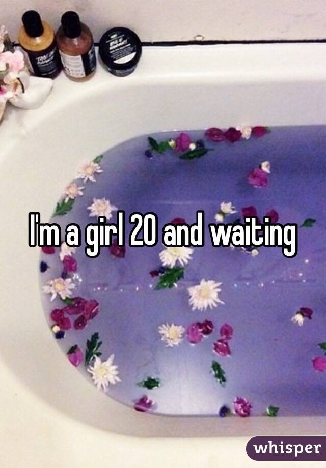 I'm a girl 20 and waiting 
