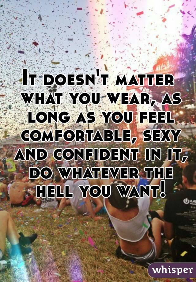 It doesn't matter what you wear, as long as you feel comfortable, sexy and confident in it, do whatever the hell you want!