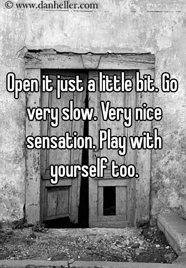 open-it-just-a-little-bit-go-very-slow-very-nice-sensation-play-with