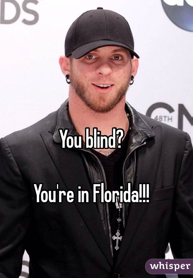 You blind?

You're in Florida!!!