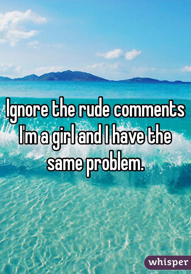 Ignore the rude comments I'm a girl and I have the same problem. 