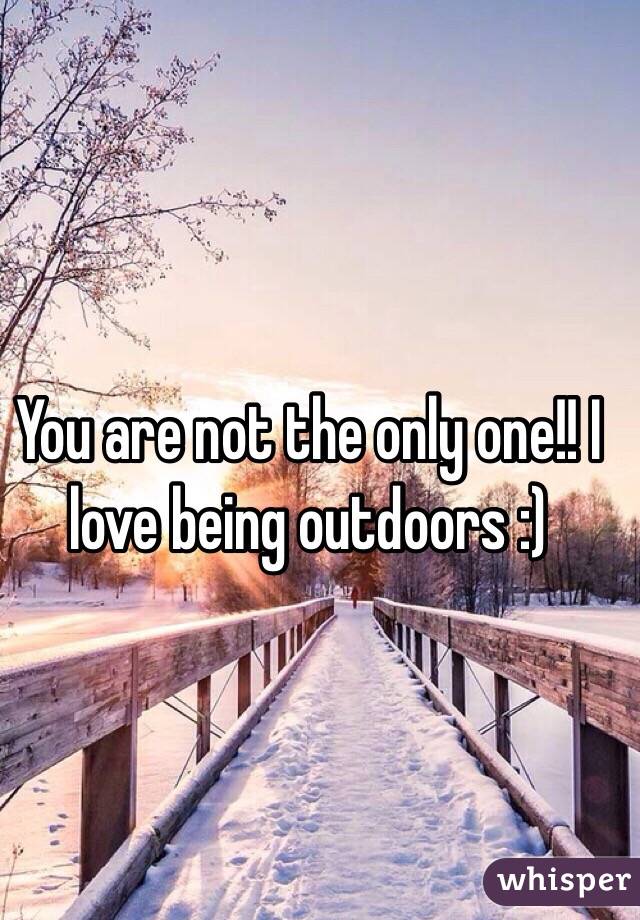 You are not the only one!! I love being outdoors :) 