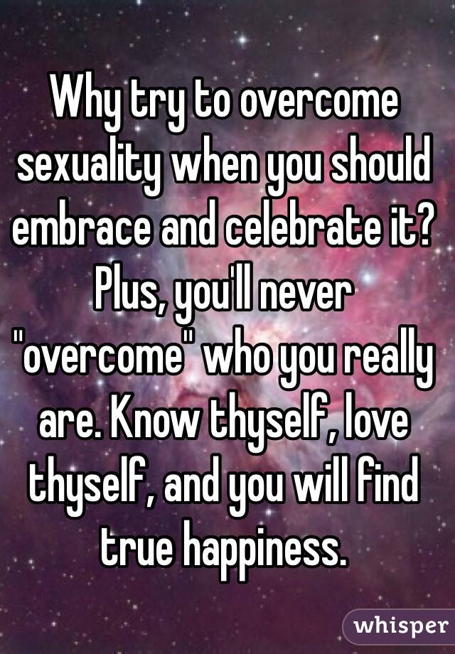 Why try to overcome sexuality when you should embrace and celebrate it? Plus, you'll never "overcome" who you really are. Know thyself, love thyself, and you will find true happiness. 