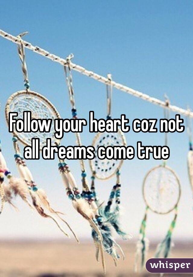 Follow your heart coz not all dreams come true 