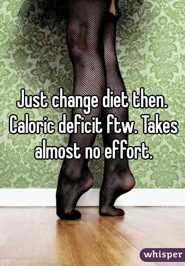 Just change diet then. Caloric deficit ftw. Takes almost no effort.