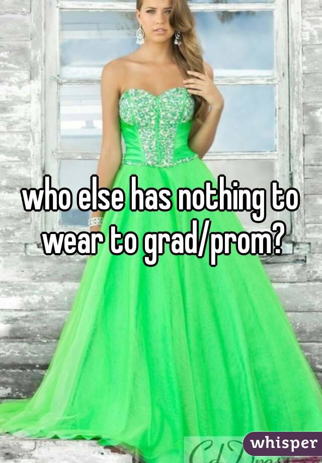 who else has nothing to wear to grad/prom?