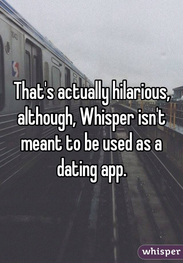 That's actually hilarious, although, Whisper isn't meant to be used as a dating app.