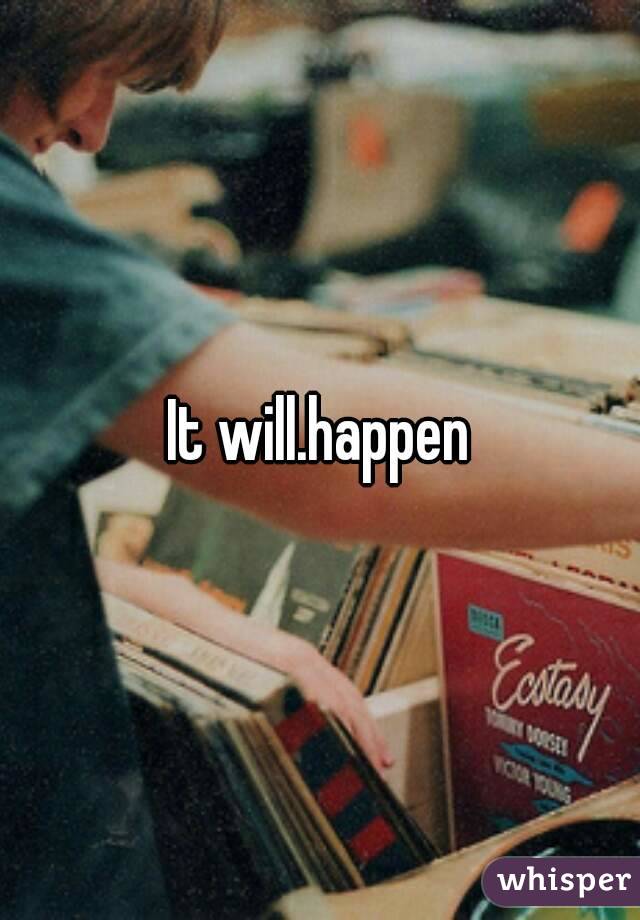It will.happen