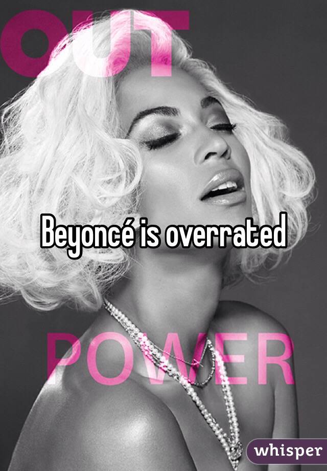 Beyoncé is overrated 