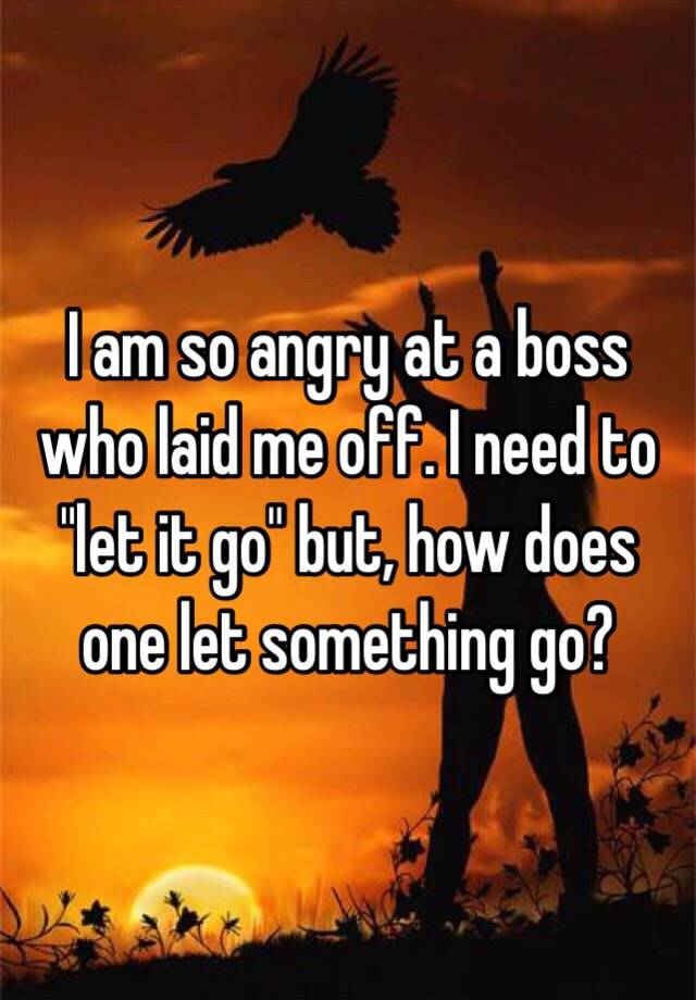 i-am-so-angry-at-a-boss-who-laid-me-off-i-need-to-let-it-go-but-how