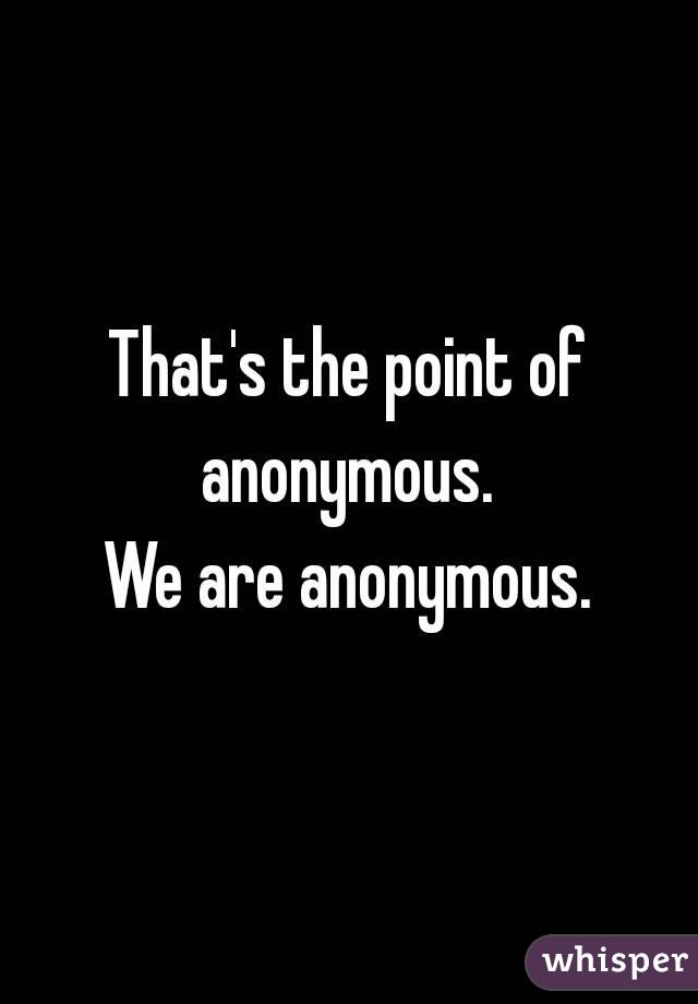That's the point of anonymous. 
We are anonymous.