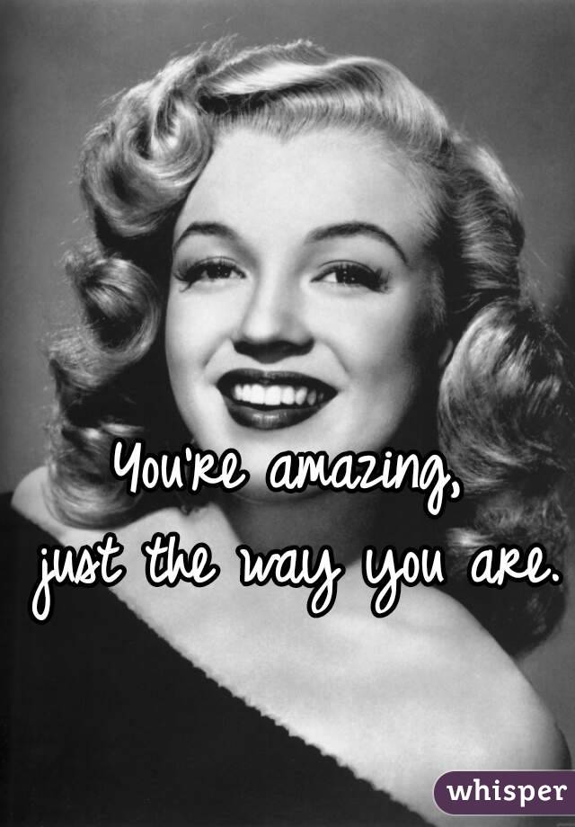 You're amazing,
 just the way you are. 