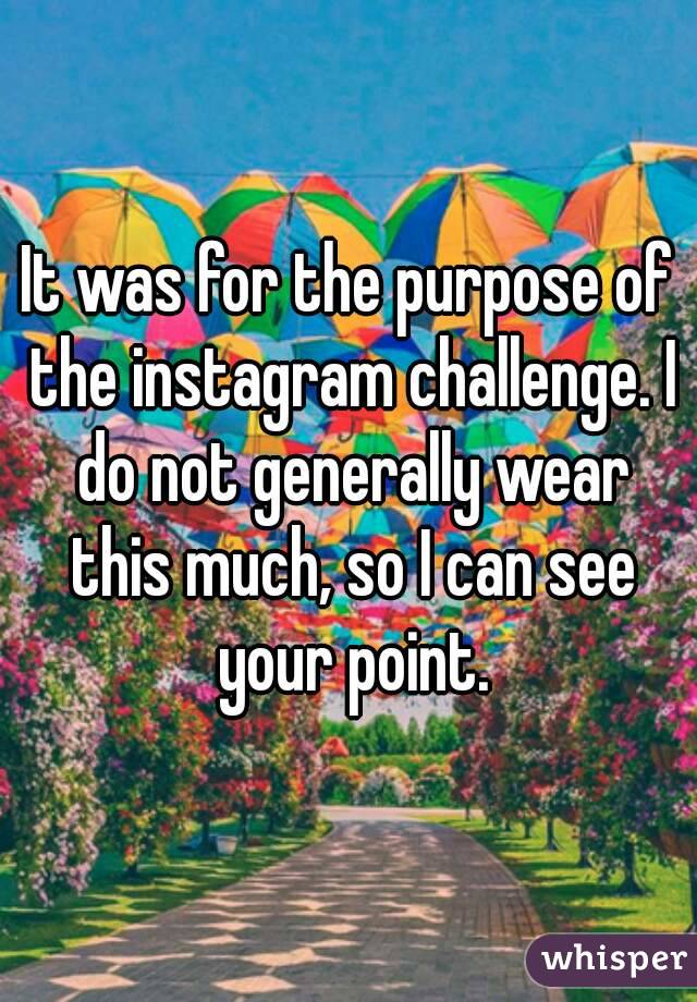 It was for the purpose of the instagram challenge. I do not generally wear this much, so I can see your point.