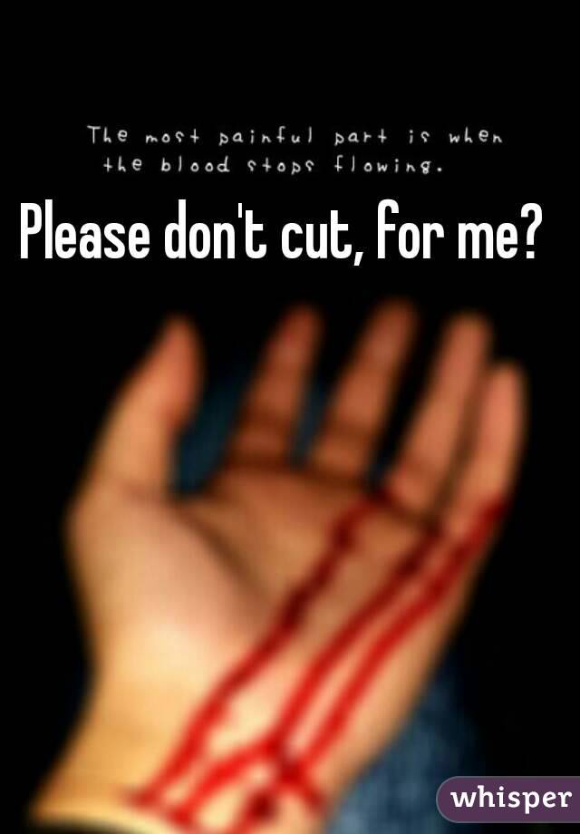 Please don't cut, for me?