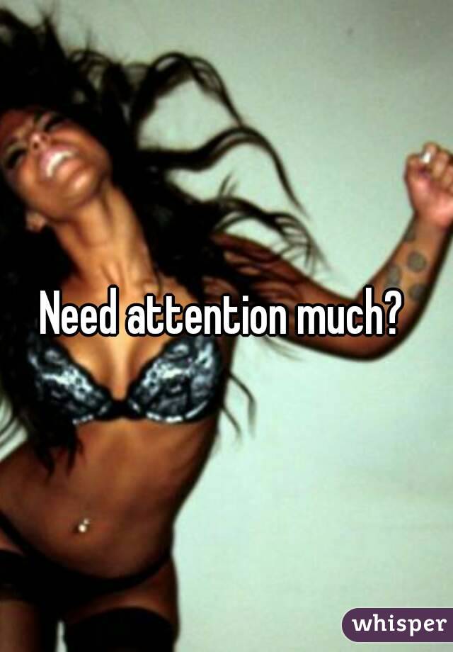 Need attention much? 