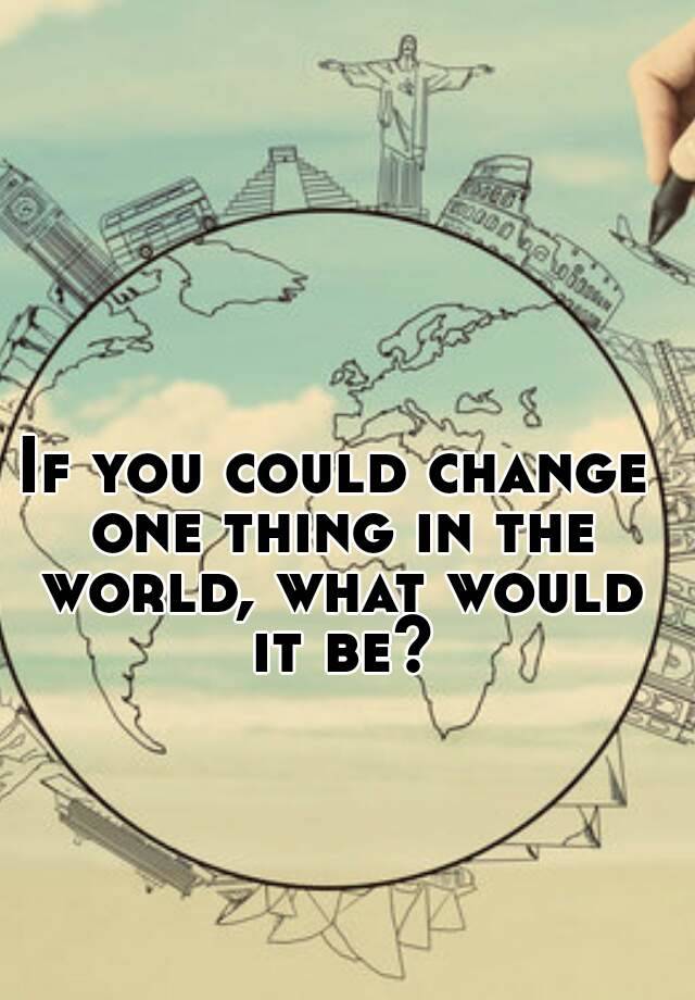 if-i-could-change-the-world-i-would-essay-if-i-could-change-the-world