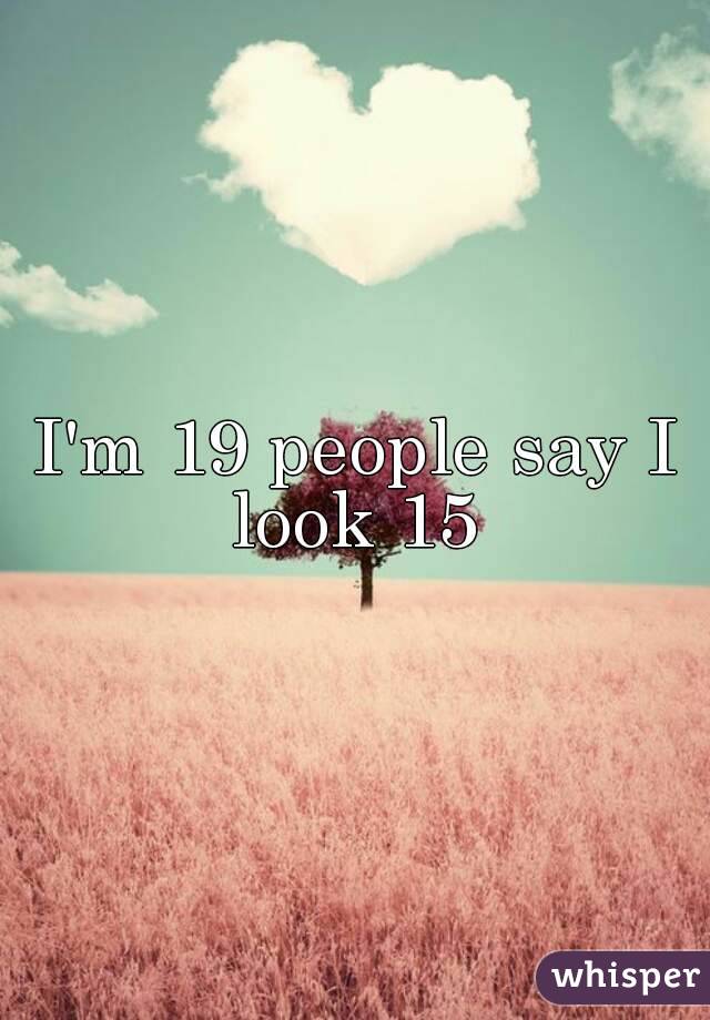 I'm 19 people say I look 15 