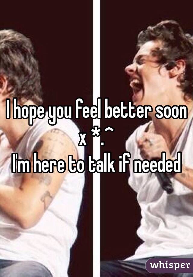 I hope you feel better soon x *.^ 
I'm here to talk if needed 