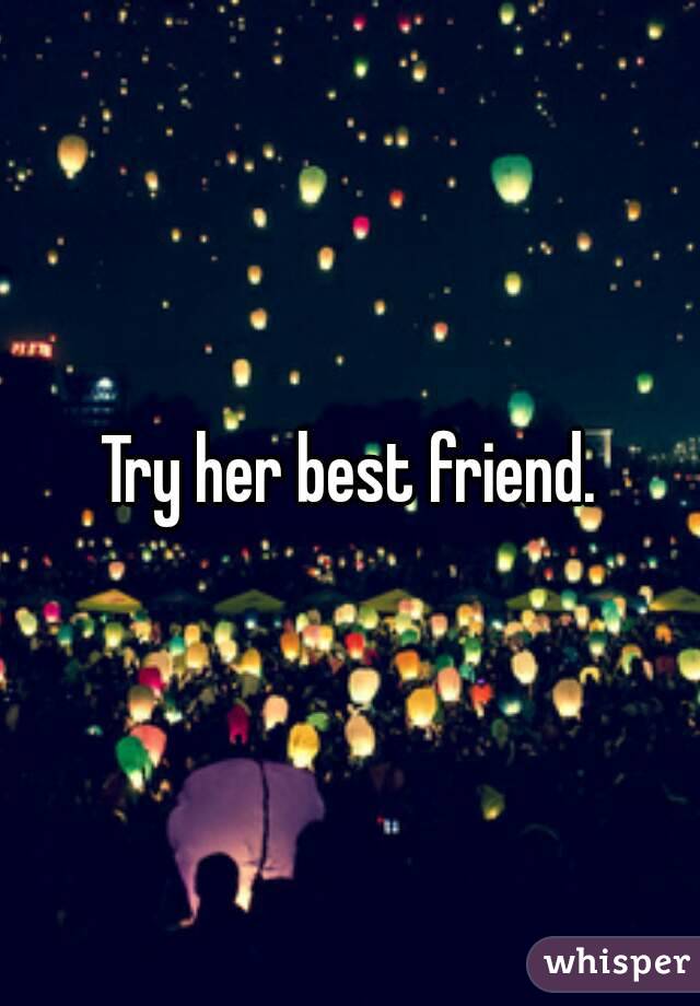 Try her best friend.