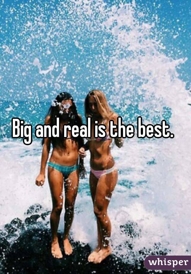 Big and real is the best. 
