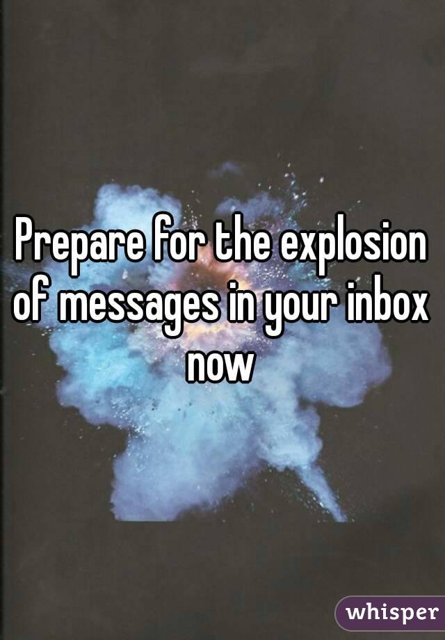 Prepare for the explosion of messages in your inbox  now 